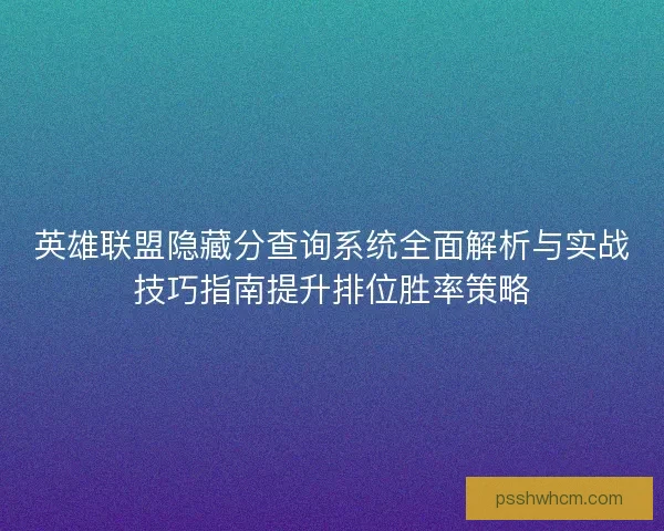 英雄联盟隐藏分查询系统全面解析与实战技巧指南提升排位胜率策略