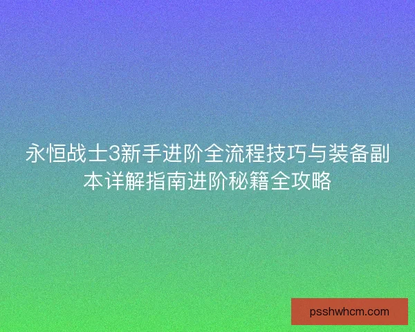 永恒战士3新手进阶全流程技巧与装备副本详解指南进阶秘籍全攻略