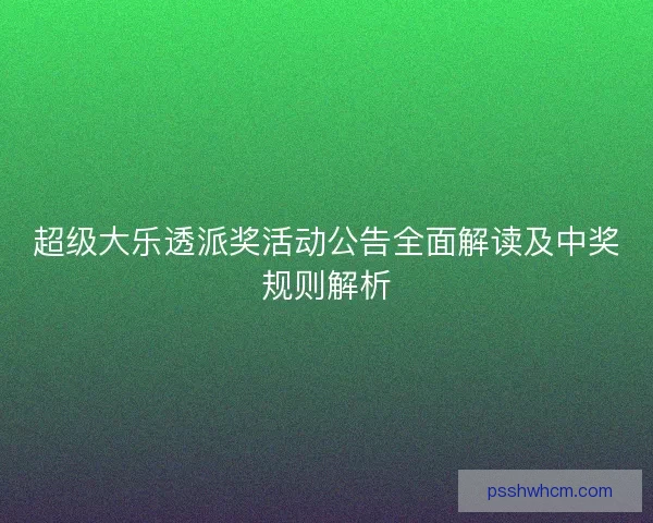 超级大乐透派奖活动公告全面解读及中奖规则解析