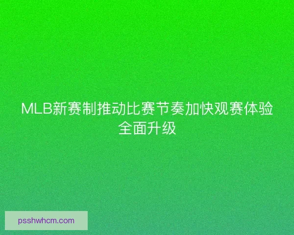 MLB新赛制推动比赛节奏加快观赛体验全面升级