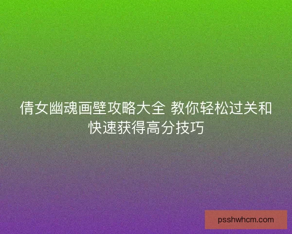 倩女幽魂画壁攻略大全 教你轻松过关和快速获得高分技巧